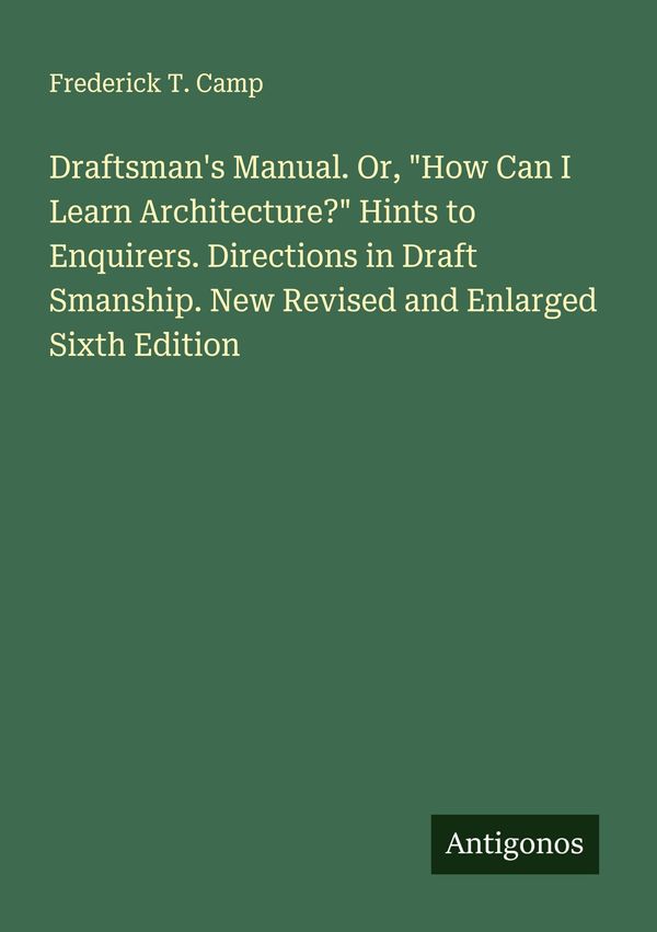Draftsmans Manual. Or, "How Can I Learn Architecture?" Hints to En...