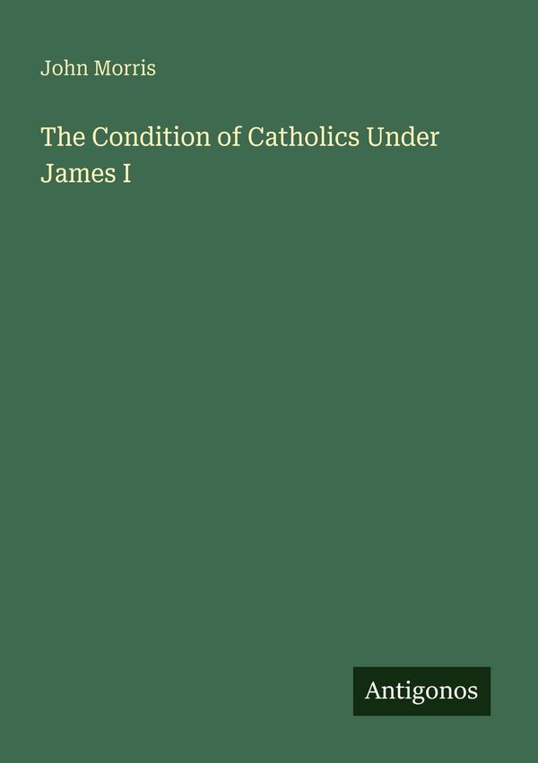 The Condition of Catholics Under James I - John Morris (Buch)