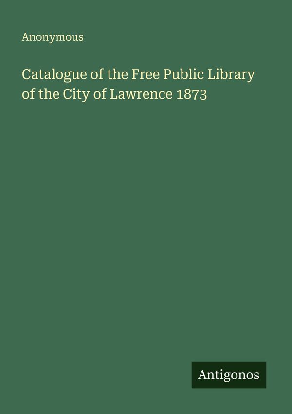 Catalogue of the Free Public Library of the City of Lawrence 1873