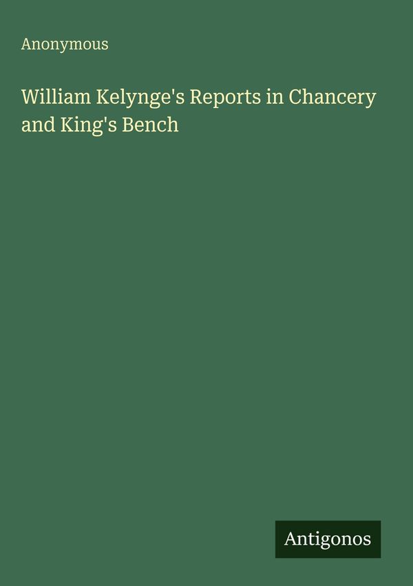 William Kelynges Reports in Chancery and Kings Bench - Anonymous
