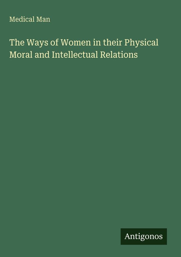 The Ways of Women in their Physical Moral and Intellectual Relation...