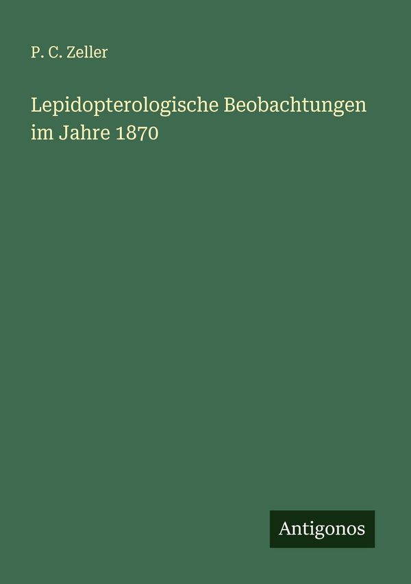 Lepidopterologische Beobachtungen im Jahre 1870 - P. C. Zeller (Buch)