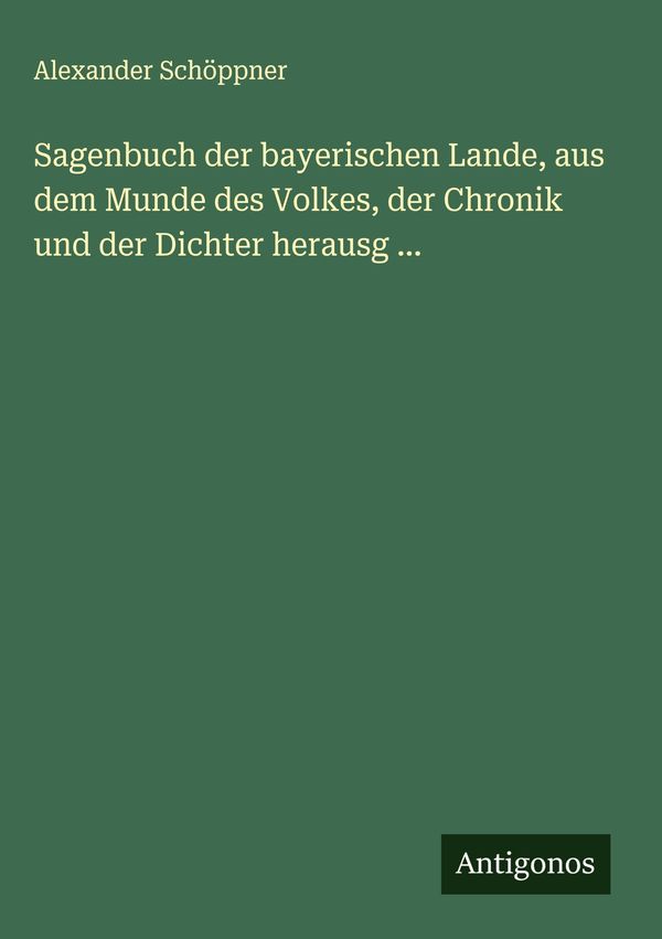 Sagenbuch der bayerischen Lande, aus dem Munde des Volkes, der Chro...