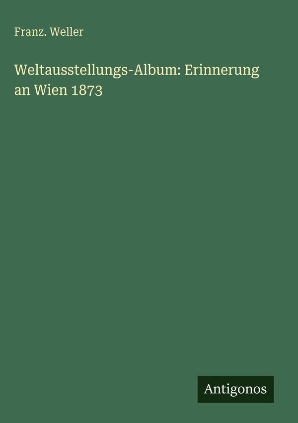 Weltausstellungs-Album: Erinnerung an Wien 1873 - Franz. Weller (Buch)