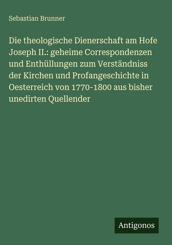 Die theologische Dienerschaft am Hofe Joseph II.: geheime Correspon...