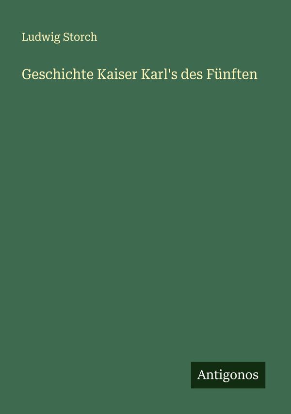 Geschichte Kaiser Karls des Fünften - Ludwig Storch (Buch)