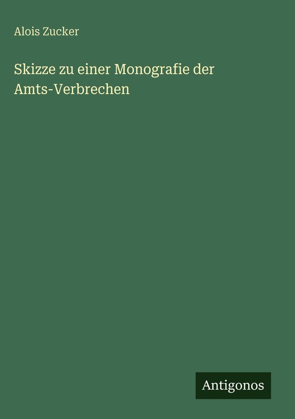 Skizze zu einer Monografie der Amts-Verbrechen - Alois Zucker (Buch)