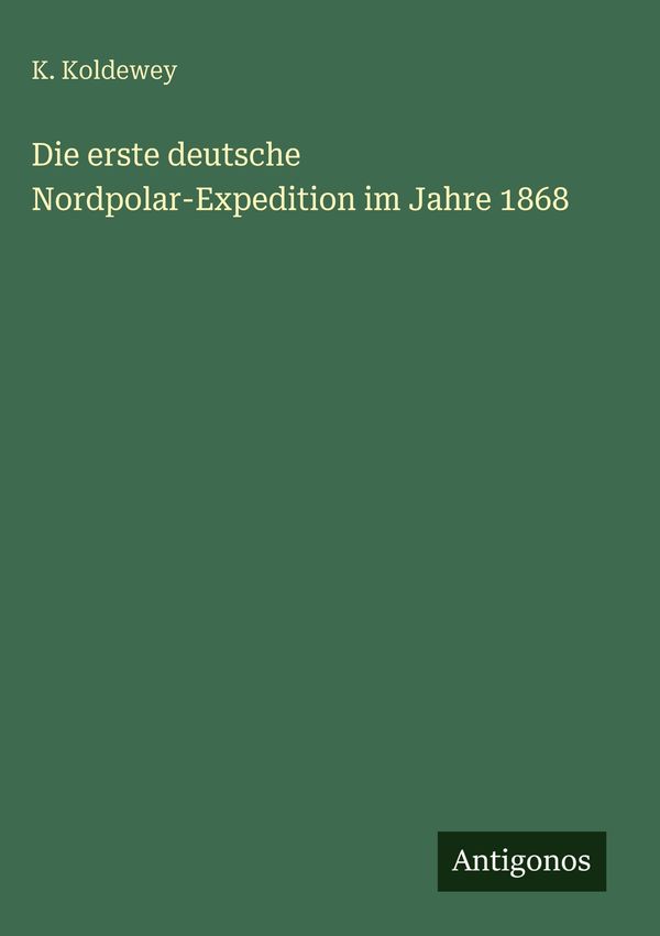 Die erste deutsche Nordpolar-Expedition im Jahre 1868 - K. Koldewey