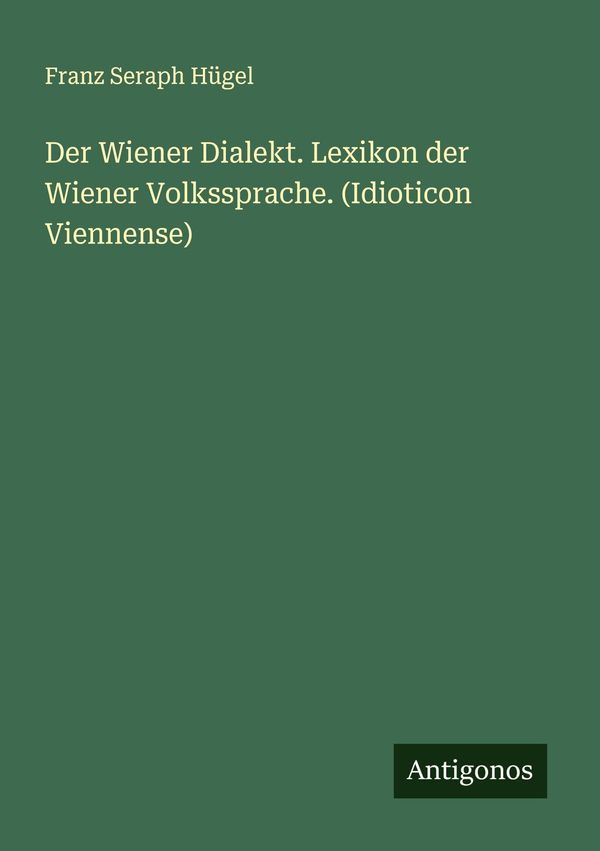 Der Wiener Dialekt. Lexikon der Wiener Volkssprache. (Idioticon Vie...