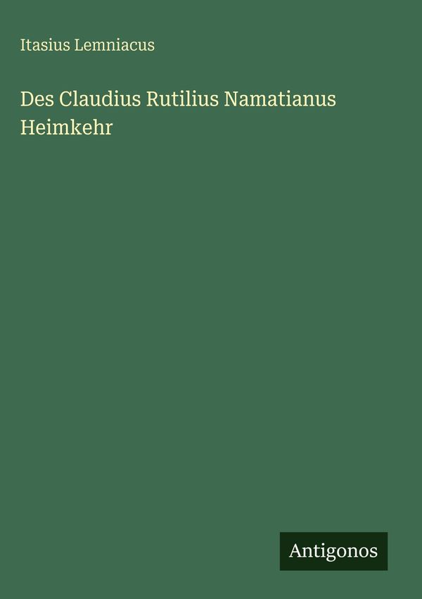 Des Claudius Rutilius Namatianus Heimkehr - Itasius Lemniacus (Buch)