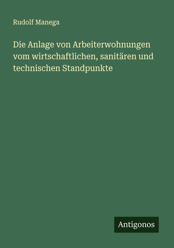 Die Anlage von Arbeiterwohnungen vom wirtschaftlichen, sanitären un...