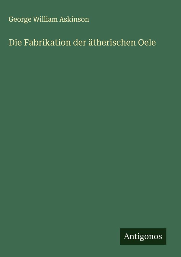 Die Fabrikation der ätherischen Oele - George William Askinson (Buch)