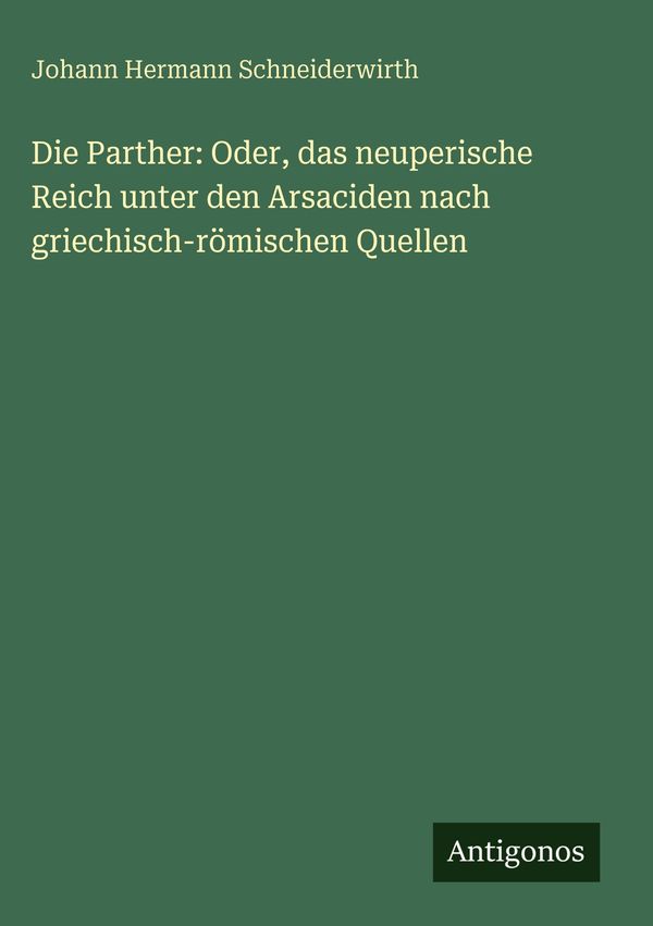 Die Parther: Oder, das neuperische Reich unter den Arsaciden nach g...
