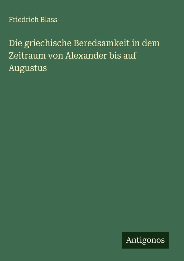 Die griechische Beredsamkeit in dem Zeitraum von Alexander bis auf ...