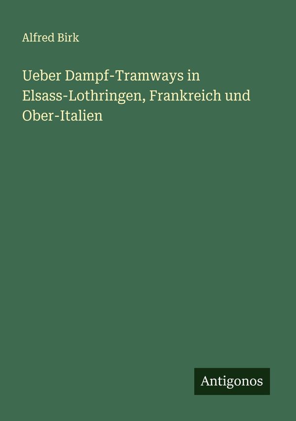 Ueber Dampf-Tramways in Elsass-Lothringen, Frankreich und Ober-Ital...