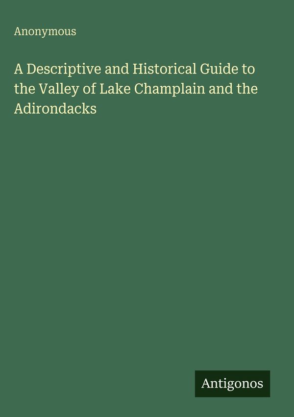 A Descriptive and Historical Guide to the Valley of Lake Champlain ...