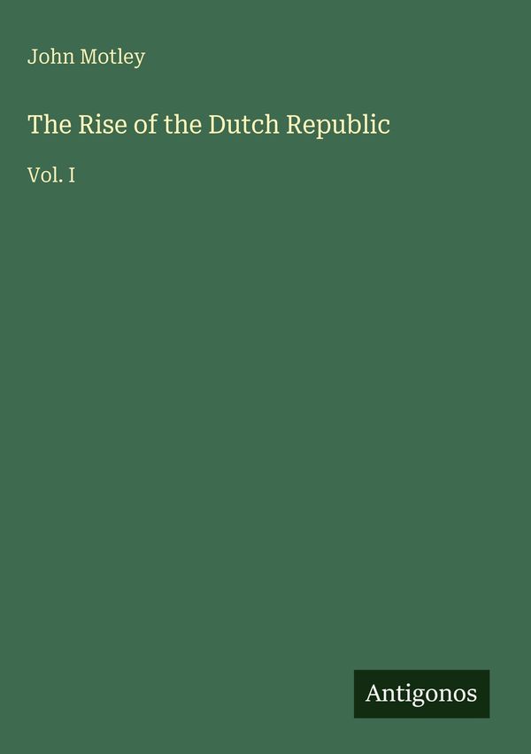 The Rise of the Dutch Republic - John Motley (Buch)