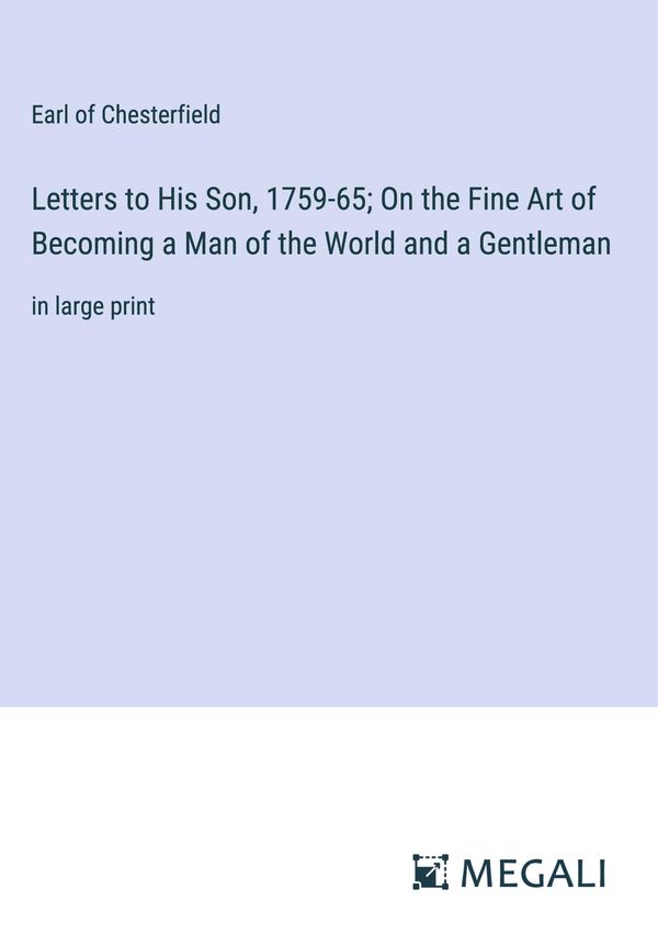 Letters to His Son, 1759-65; On the Fine Art of Becoming a Man of t...
