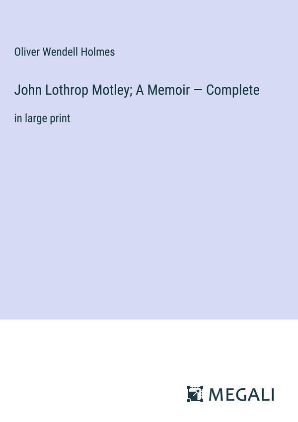 John Lothrop Motley; A Memoir - Complete - Oliver Wendell Holmes