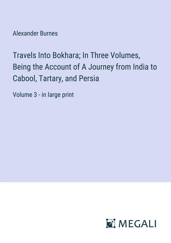 Travels Into Bokhara; In Three Volumes, Being the Account of A Jour...
