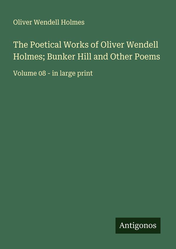 The Poetical Works of Oliver Wendell Holmes; Bunker Hill and Other ...