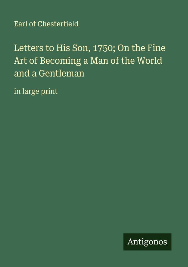 Letters to His Son, 1750; On the Fine Art of Becoming a Man of the ...