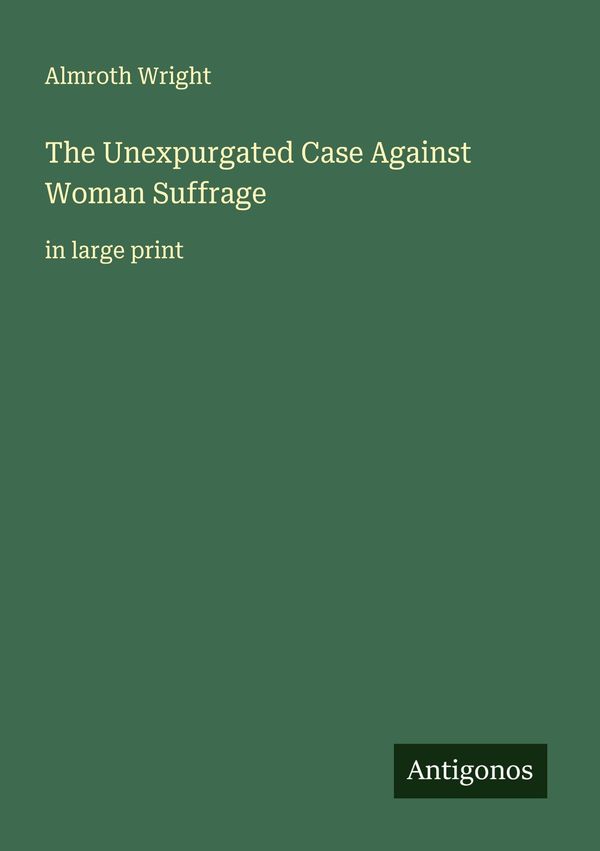 The Unexpurgated Case Against Woman Suffrage - Almroth Wright (Buch)