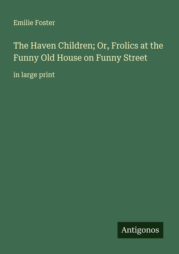 The Haven Children; Or, Frolics at the Funny Old House on Funny Str...