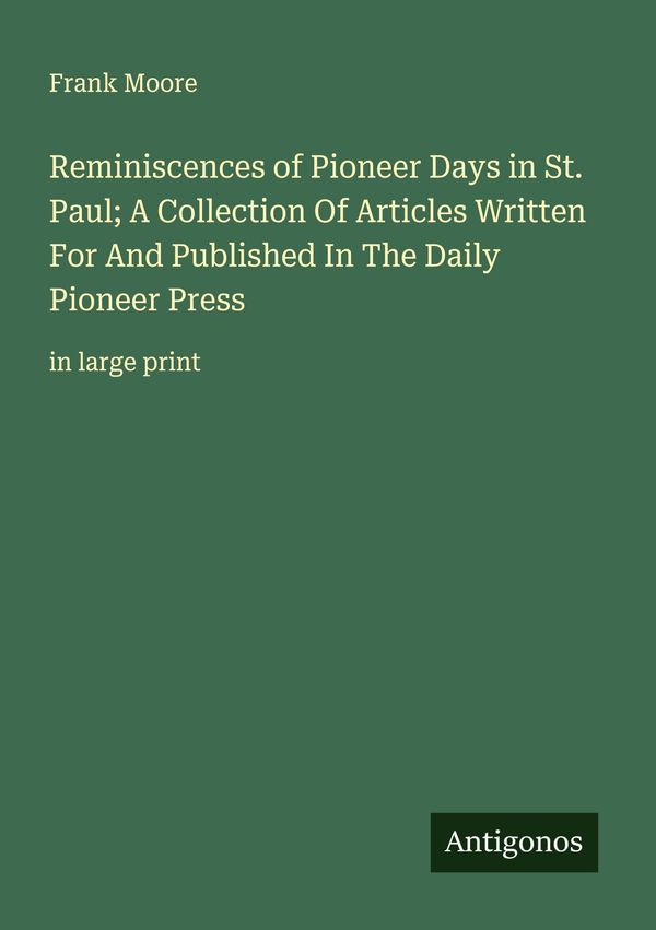 Reminiscences of Pioneer Days in St. Paul; A Collection Of Articles...