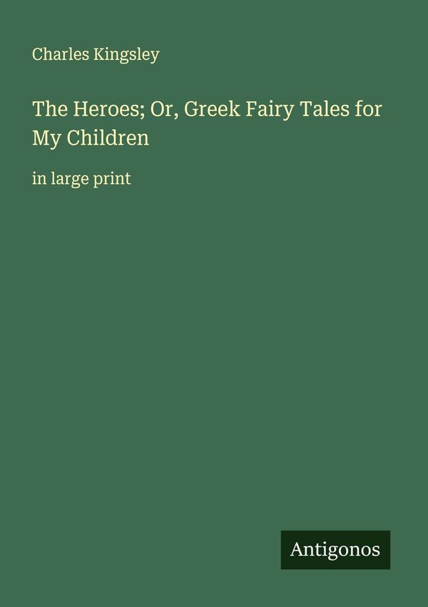 The Heroes; Or, Greek Fairy Tales for My Children - Charles Kingsley