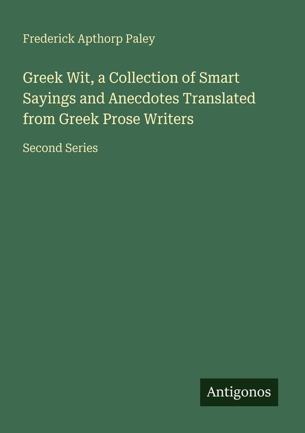 Greek Wit, a Collection of Smart Sayings and Anecdotes Translated f...