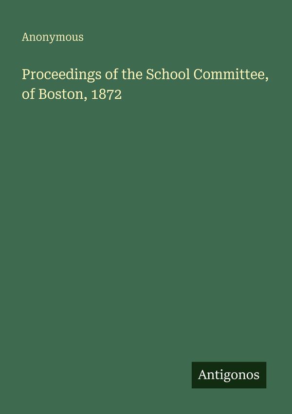 Proceedings of the School Committee, of Boston, 1872 - Anonymous