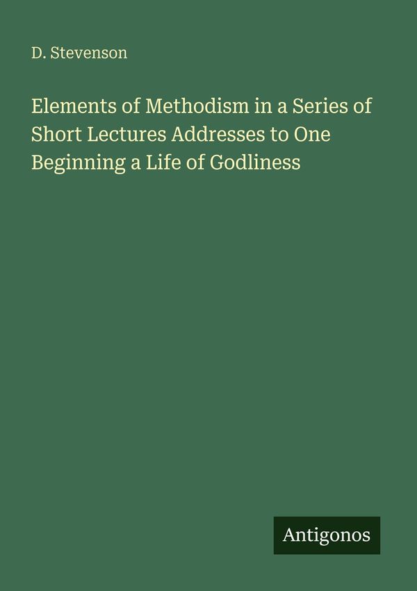Elements of Methodism in a Series of Short Lectures Addresses to On...
