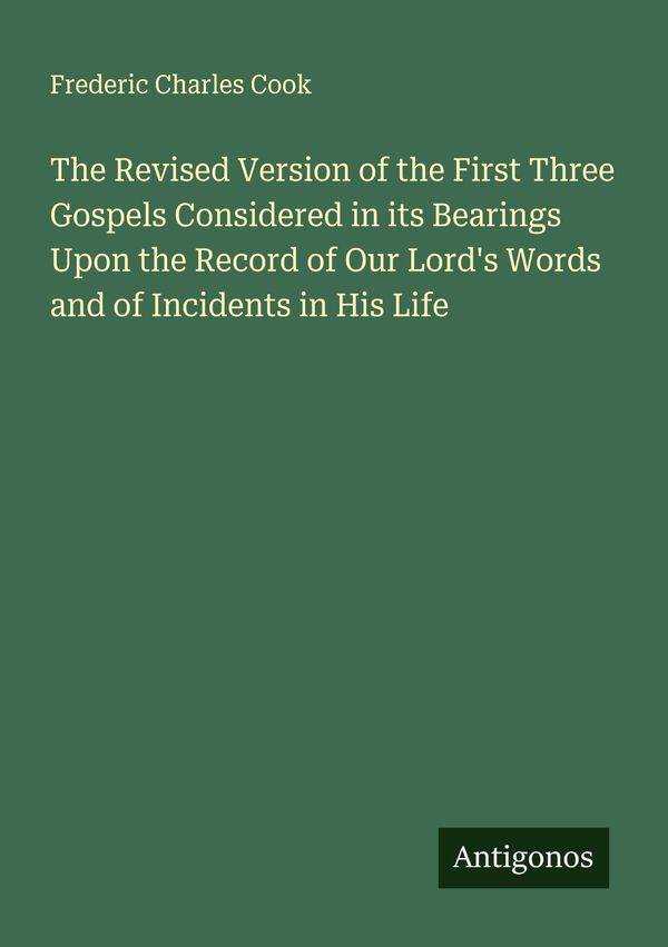 The Revised Version of the First Three Gospels Considered in its Be...