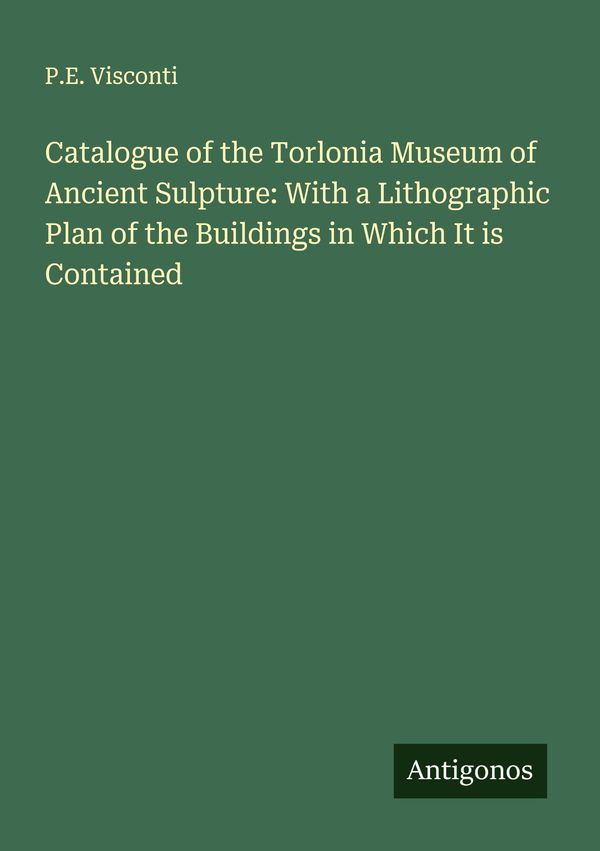 Catalogue of the Torlonia Museum of Ancient Sulpture: With a Lithog...