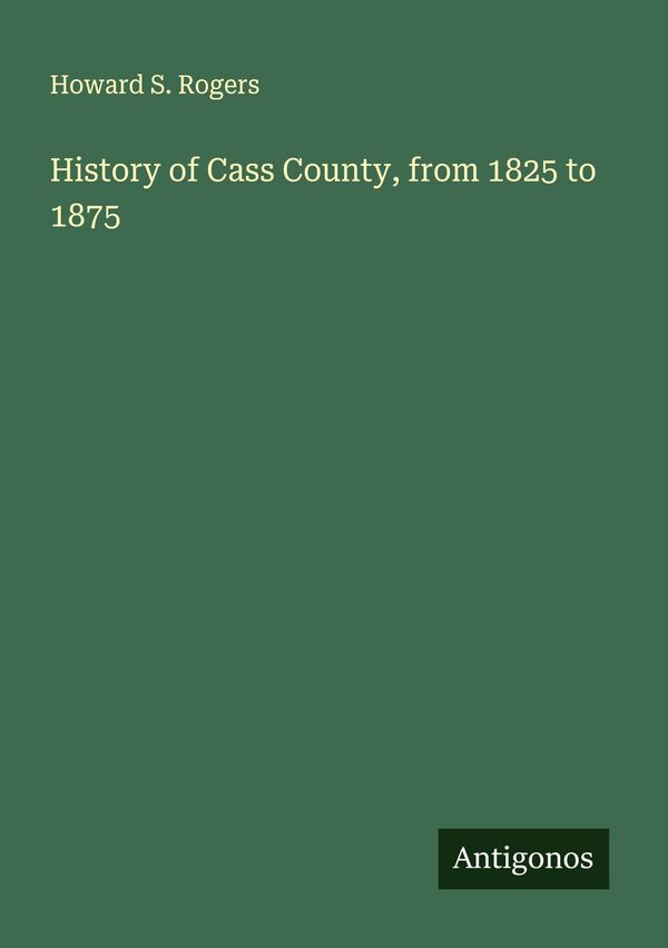 History of Cass County, from 1825 to 1875 - Howard S. Rogers (Buch)