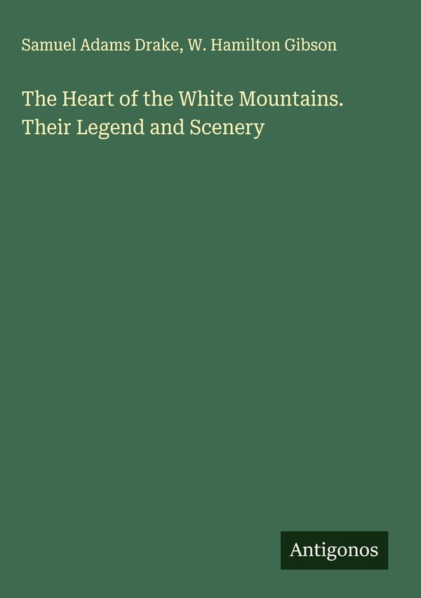 The Heart of the White Mountains. Their Legend and Scenery (Buch)