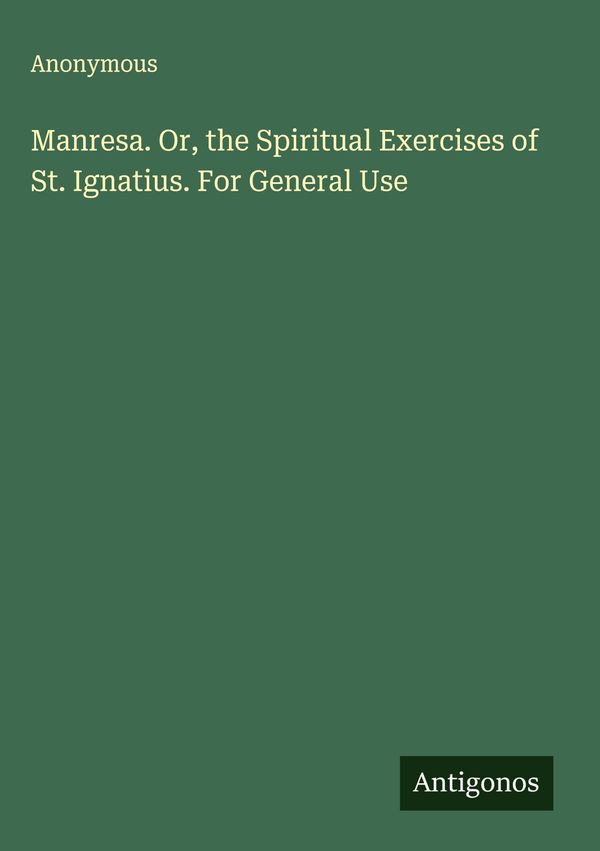 Manresa. Or, the Spiritual Exercises of St. Ignatius. For General U...