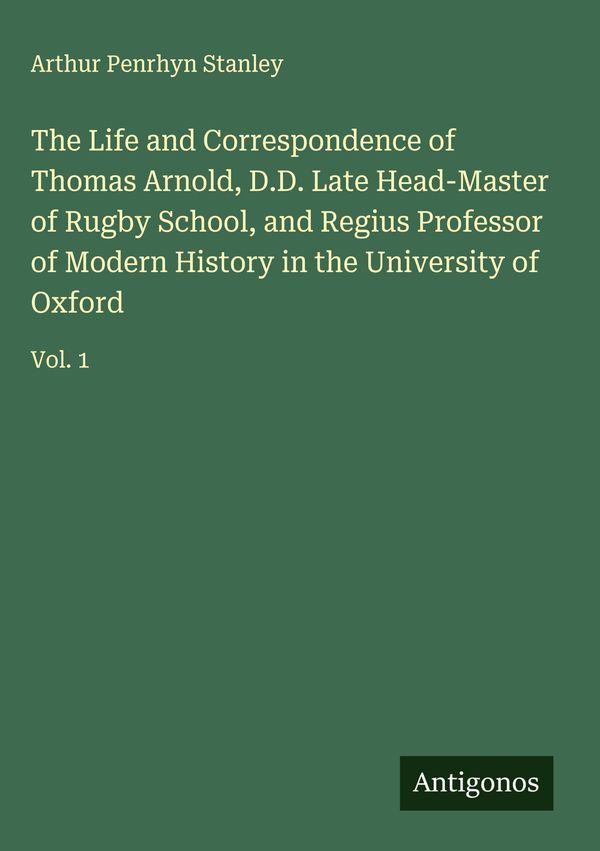 The Life and Correspondence of Thomas Arnold, D.D. Late Head-Master...