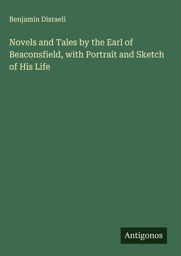 Novels and Tales by the Earl of Beaconsfield, with Portrait and Ske...