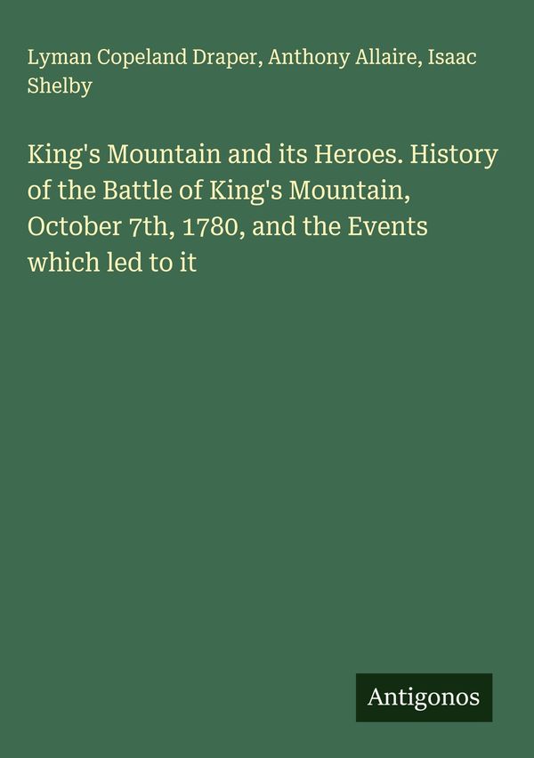 Kings Mountain and its Heroes. History of the Battle of Kings Mou...