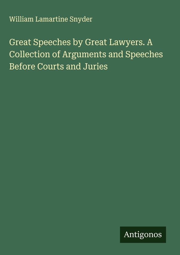 Great Speeches by Great Lawyers. A Collection of Arguments and Spee...
