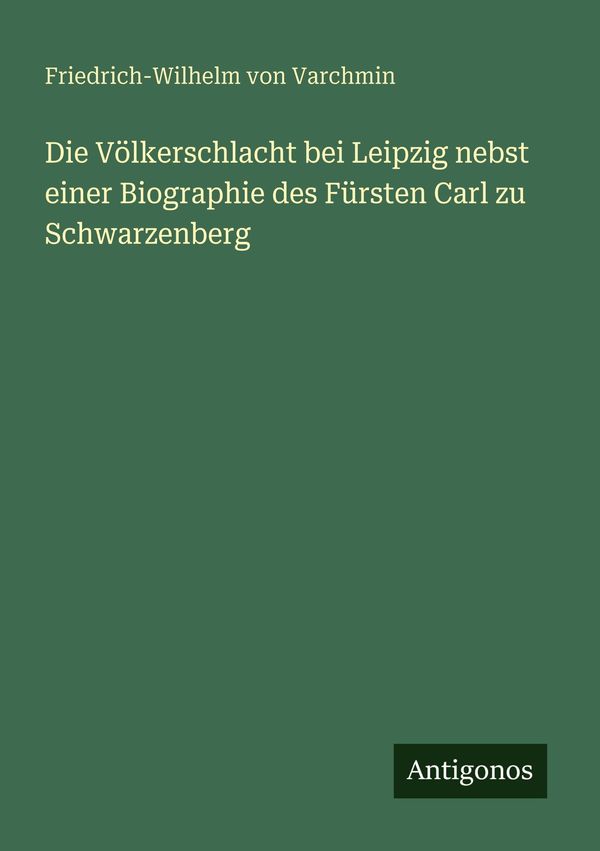 Die Völkerschlacht bei Leipzig nebst einer Biographie des Fürsten C...