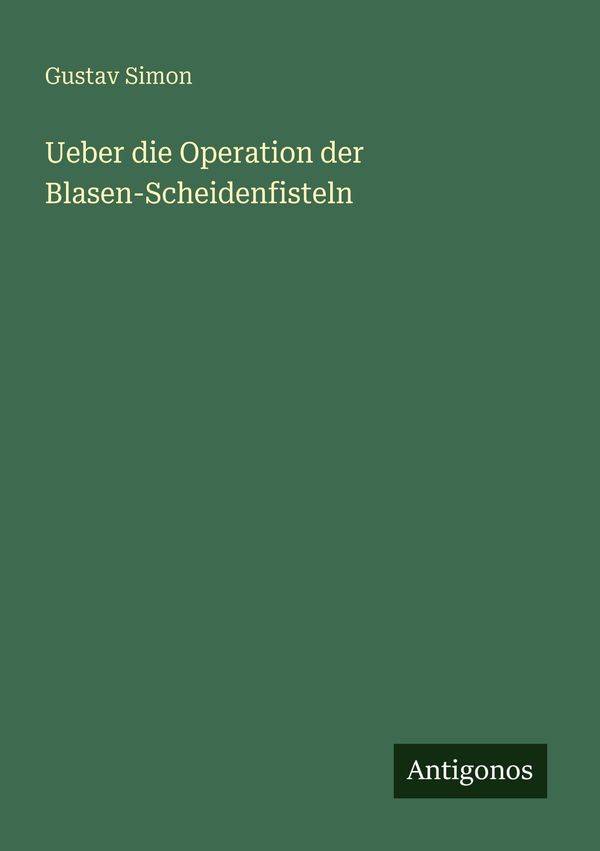 Ueber die Operation der Blasen-Scheidenfisteln - Gustav Simon (Buch)