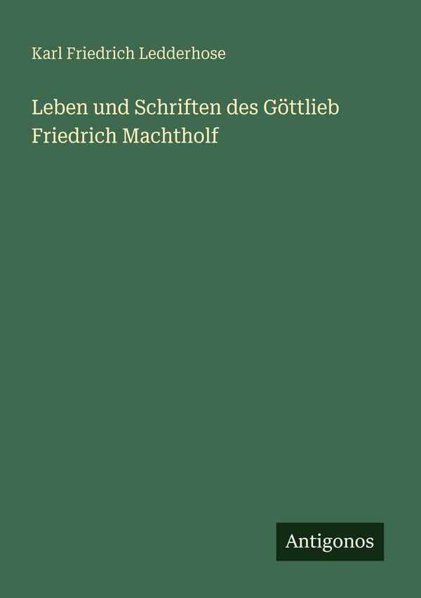 Leben und Schriften des Göttlieb Friedrich Machtholf (Buch)