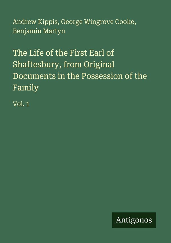 The Life of the First Earl of Shaftesbury, from Original Documents ...