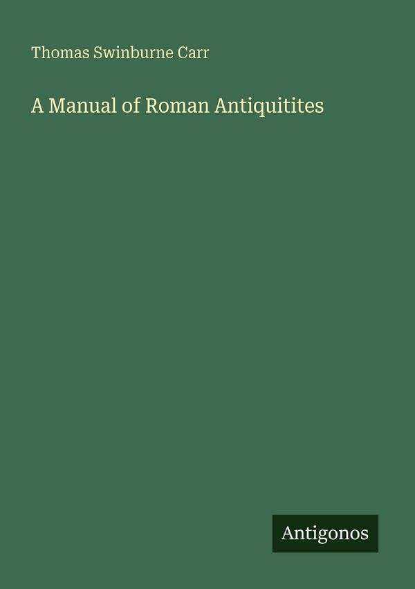 A Manual of Roman Antiquitites - Thomas Swinburne Carr (Buch)