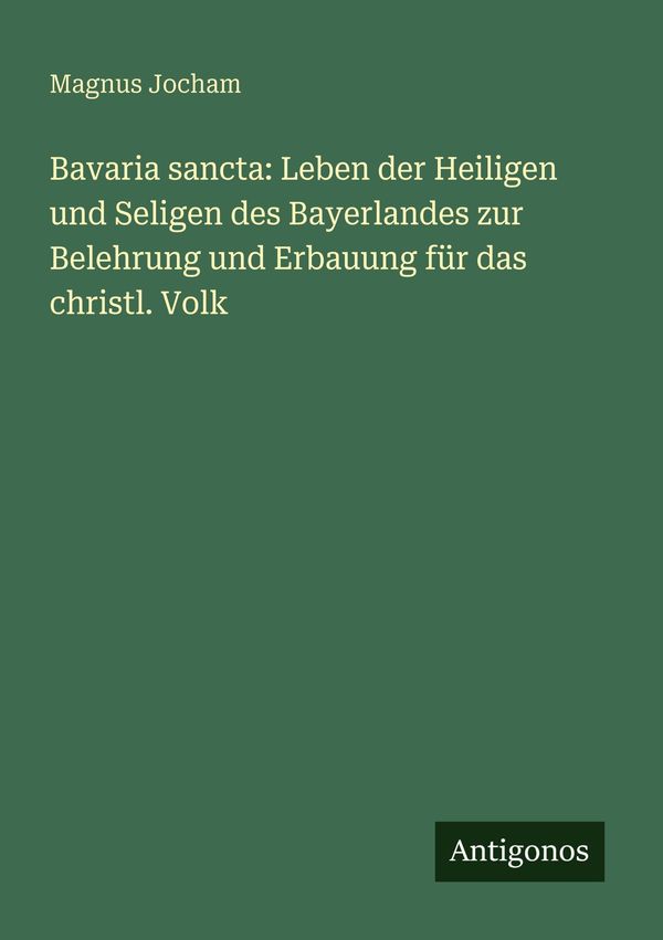 Bavaria sancta: Leben der Heiligen und Seligen des Bayerlandes zur ...