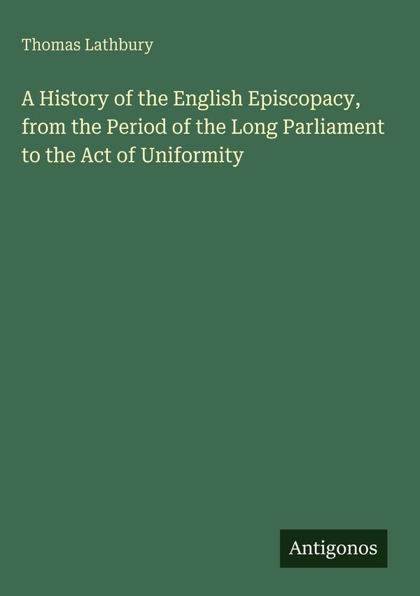 A History of the English Episcopacy, from the Period of the Long Pa...