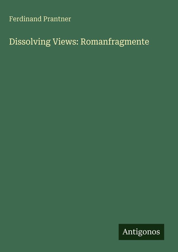 Dissolving Views: Romanfragmente - Ferdinand Prantner (Buch)